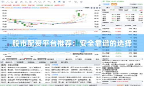 股市配资平台推荐:安全靠谱的选择