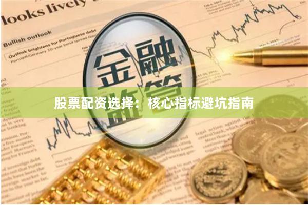 股票配资选择：核心指标避坑指南