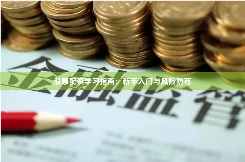 股票配资学习指南：新手入门与风险防范