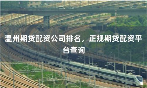温州期货配资公司排名，正规期货配资平台查询