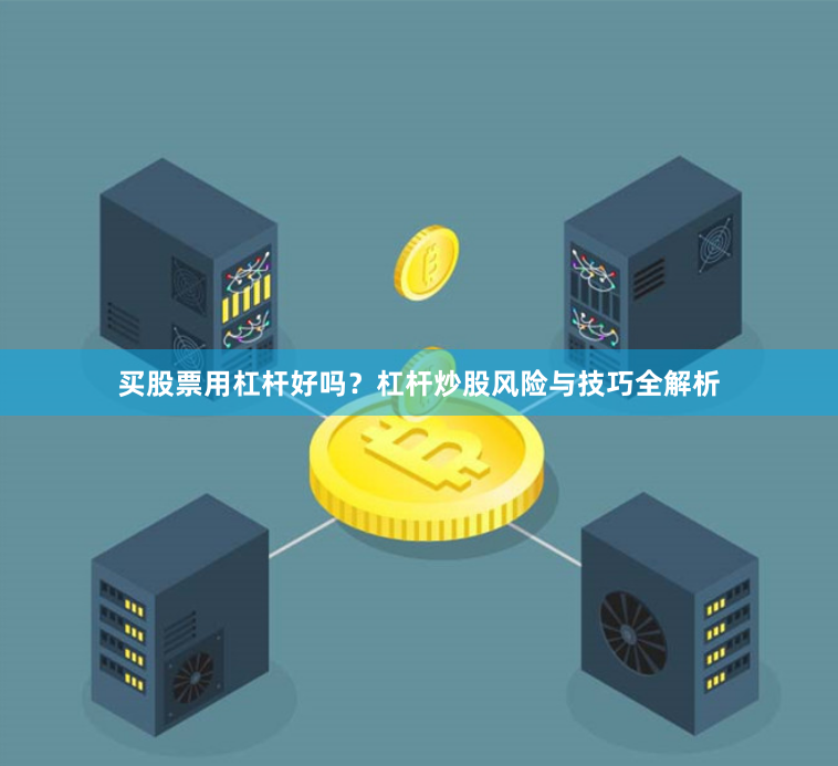 买股票用杠杆好吗？杠杆炒股风险与技巧全解析