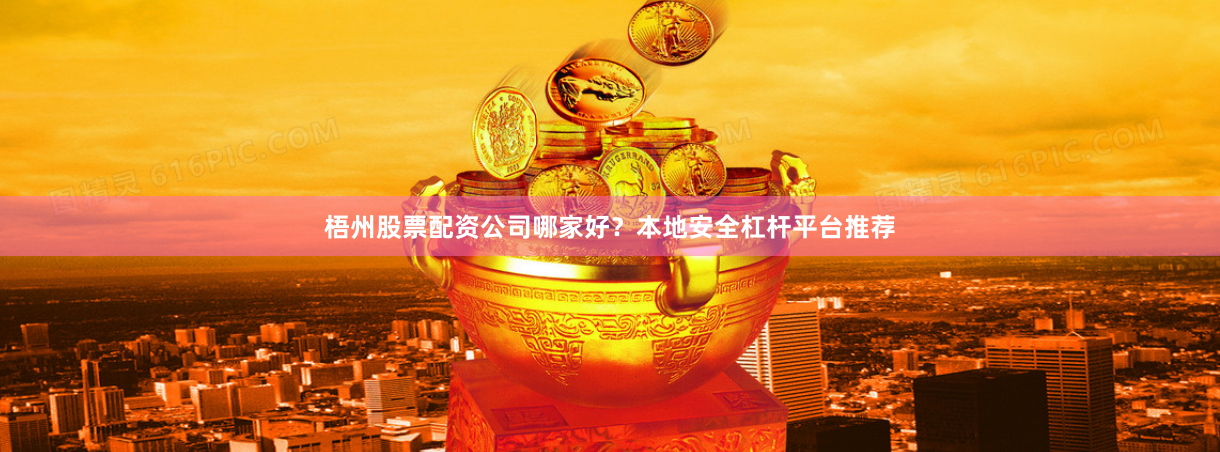 梧州股票配资公司哪家好？本地安全杠杆平台推荐