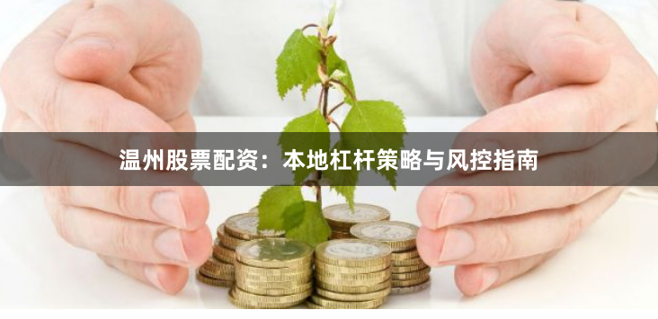 温州股票配资：本地杠杆策略与风控指南