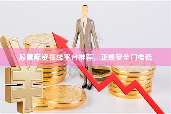 股票配资在线平台推荐，正规安全门槛低
