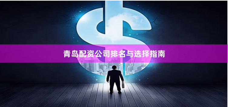 青岛配资公司排名与选择指南