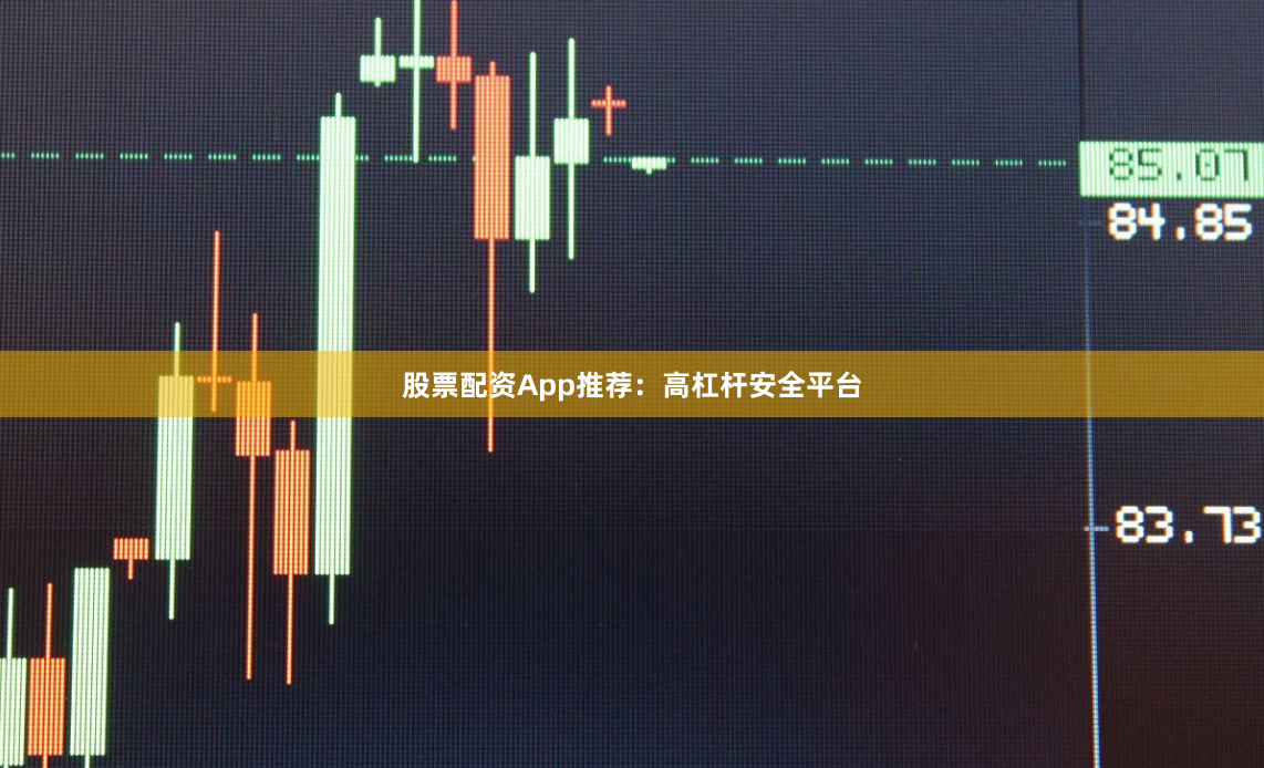 股票配资App推荐：高杠杆安全平台