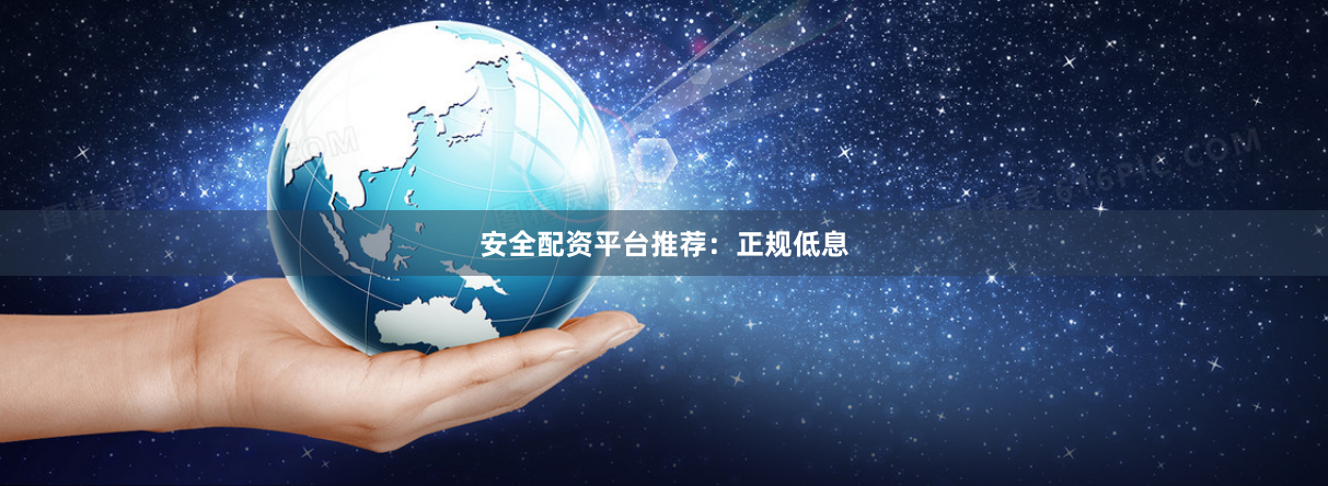 安全配资平台推荐：正规低息