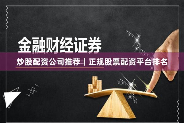 炒股配资公司推荐｜正规股票配资平台排名