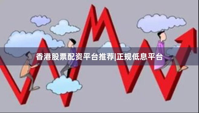 香港股票配资平台推荐|正规低息平台