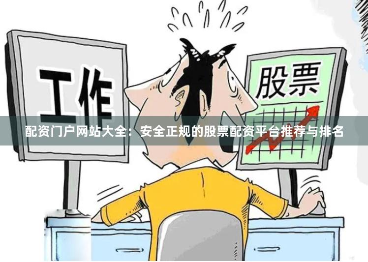 配资门户网站大全：安全正规的股票配资平台推荐与排名
