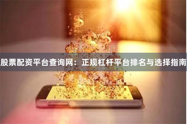 股票配资平台查询网：正规杠杆平台排名与选择指南