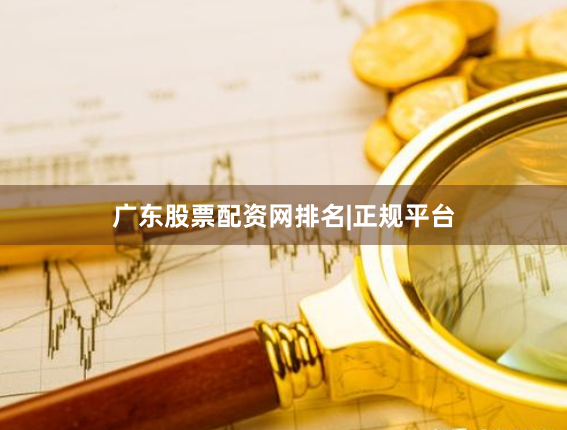 广东股票配资网排名|正规平台