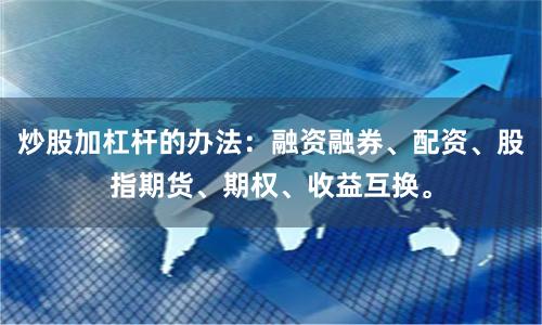 炒股加杠杆的办法：融资融券、配资、股指期货、期权、收益互换。