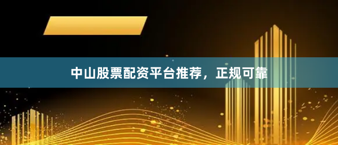 中山股票配资平台推荐，正规可靠