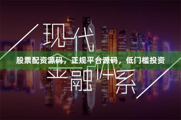股票配资源码，正规平台源码，低门槛投资