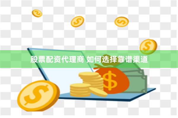 股票配资代理商 如何选择靠谱渠道