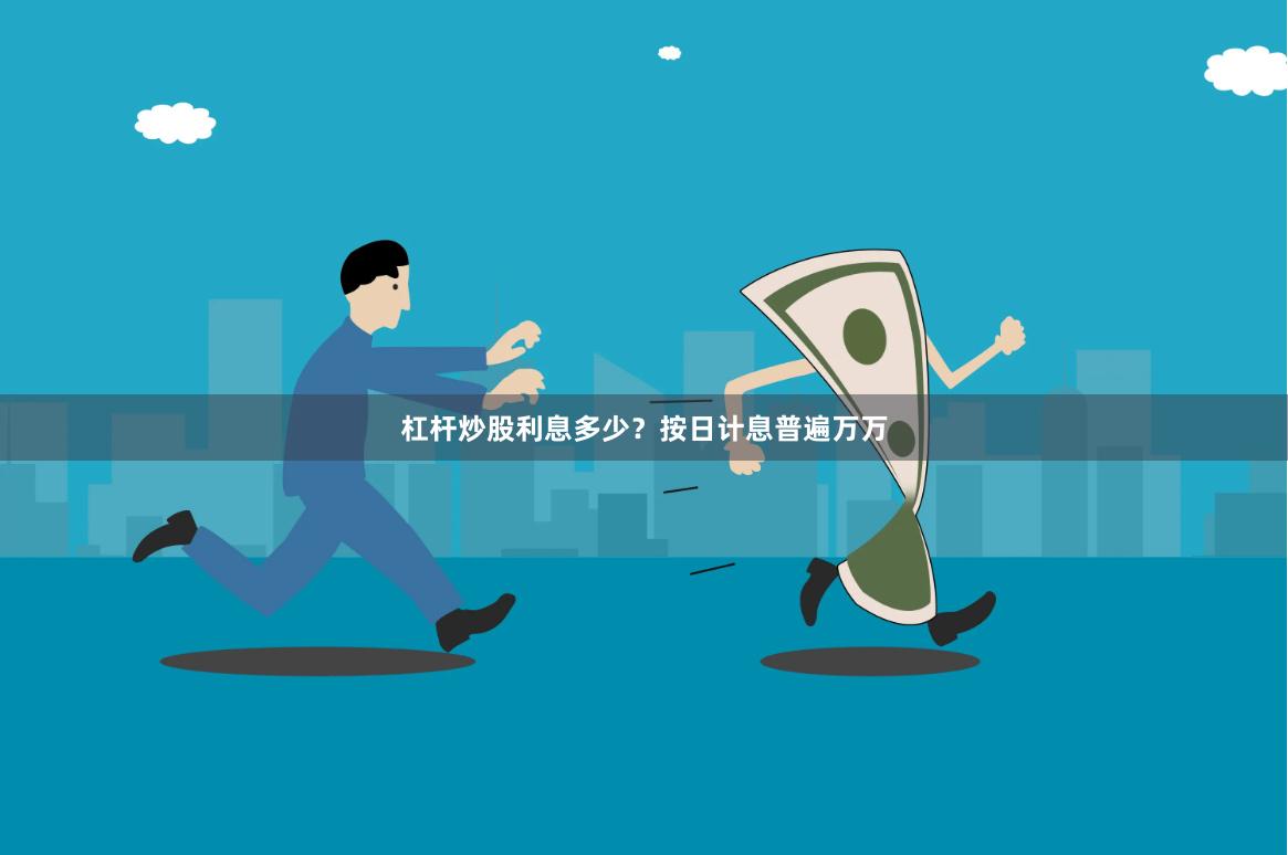 杠杆炒股利息多少？按日计息普遍万万