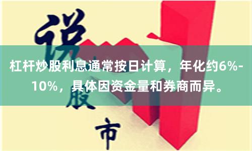 杠杆炒股利息通常按日计算，年化约6%-10%，具体因资金量和券商而异。