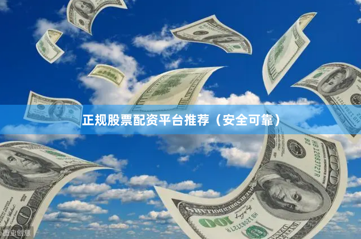 正规股票配资平台推荐(安全可靠)